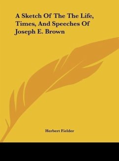 A Sketch Of The The Life, Times, And Speeches Of Joseph E. Brown - Fielder, Herbert