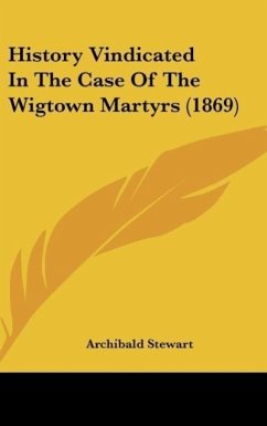 History Vindicated In The Case Of The Wigtown Martyrs (1869)