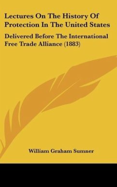 Lectures On The History Of Protection In The United States - Sumner, William Graham