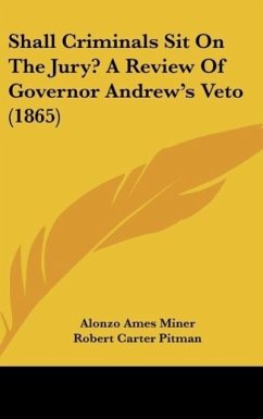 Shall Criminals Sit On The Jury? A Review Of Governor Andrew's Veto (1865) - Miner, Alonzo Ames; Pitman, Robert Carter