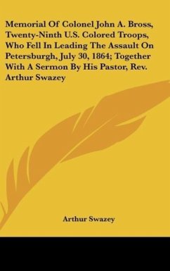 Memorial Of Colonel John A. Bross, Twenty-Ninth U.S. Colored Troops, Who Fell In Leading The Assault On Petersburgh, July 30, 1864; Together With A Sermon By His Pastor, Rev. Arthur Swazey - Swazey, Arthur
