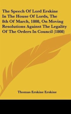 The Speech Of Lord Erskine In The House Of Lords, The 8th Of March, 1808, On Moving Resolutions Against The Legality Of The Orders In Council (1808) - Erskine, Thomas Erskine