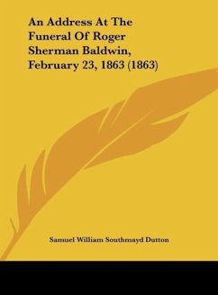 An Address At The Funeral Of Roger Sherman Baldwin, February 23, 1863 (1863) - Dutton, Samuel William Southmayd