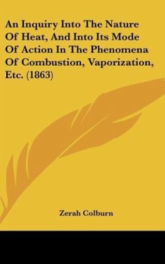 An Inquiry Into The Nature Of Heat, And Into Its Mode Of Action In The Phenomena Of Combustion, Vaporization, Etc. (1863) - Colburn, Zerah