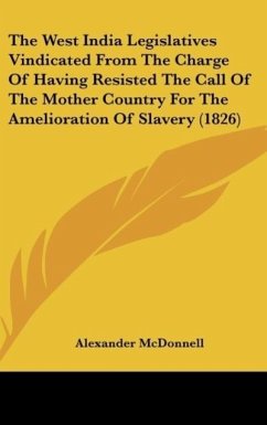 The West India Legislatives Vindicated From The Charge Of Having Resisted The Call Of The Mother Country For The Amelioration Of Slavery (1826) - McDonnell, Alexander