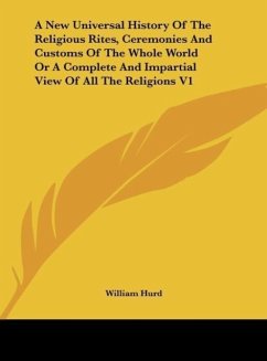 A New Universal History Of The Religious Rites, Ceremonies And Customs Of The Whole World Or A Complete And Impartial View Of All The Religions V1