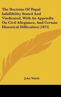 The Doctrine Of Papal Infallibility Stated And Vindicated, With An Appendix On Civil Allegiance, And Certain Historical Difficulties (1875) - Walsh, John