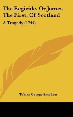 The Regicide, Or James The First, Of Scotland - Smollett, Tobias George