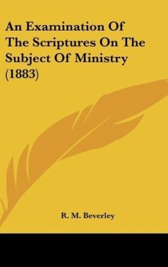 An Examination Of The Scriptures On The Subject Of Ministry (1883) - Beverley, R. M.