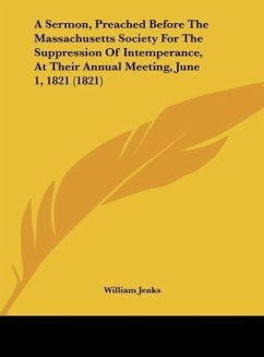 A Sermon, Preached Before The Massachusetts Society For The Suppression Of Intemperance, At Their Annual Meeting, June 1, 1821 (1821) - Jenks, William