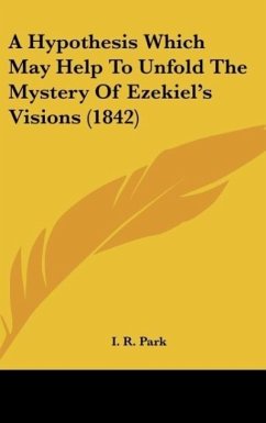 A Hypothesis Which May Help To Unfold The Mystery Of Ezekiel's Visions (1842) - Park, I. R.