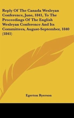 Reply Of The Canada Wesleyan Conference, June, 1841, To The Proceedings Of The English Wesleyan Conference And Its Committees, August-September, 1840 (1841) - Ryerson, Egerton