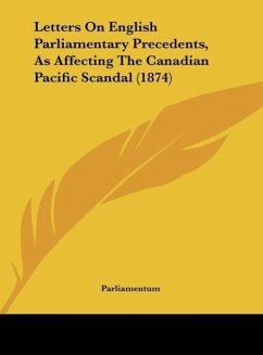 Letters On English Parliamentary Precedents, As Affecting The Canadian Pacific Scandal (1874) - Parliamentum