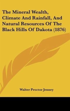 The Mineral Wealth, Climate And Rainfall, And Natural Resources Of The Black Hills Of Dakota (1876) - Jenney, Walter Proctor