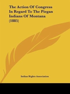 The Action Of Congress In Regard To The Piegan Indians Of Montana (1885)