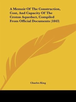 A Memoir Of The Construction, Cost, And Capacity Of The Croton Aqueduct, Compiled From Official Documents (1843) - King, Charles