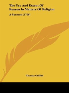 The Use And Extent Of Reason In Matters Of Religion - Griffith, Thomas