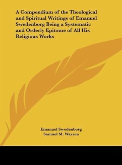A Compendium of the Theological and Spiritual Writings of Emanuel Swedenborg Being a Systematic and Orderly Epitome of All His Religious Works