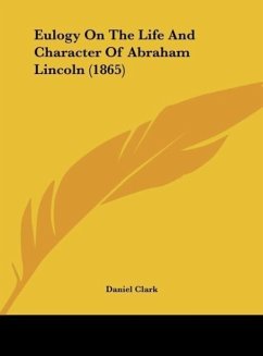 Eulogy On The Life And Character Of Abraham Lincoln (1865) - Clark, Daniel