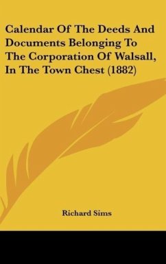 Calendar Of The Deeds And Documents Belonging To The Corporation Of Walsall, In The Town Chest (1882)