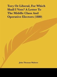 Tory Or Liberal, For Which Shall I Vote? A Letter To The Middle Class And Operative Electors (1880) - Walters, John Thomas