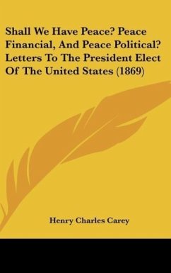 Shall We Have Peace? Peace Financial, And Peace Political? Letters To The President Elect Of The United States (1869) - Carey, Henry Charles