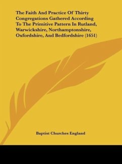 The Faith And Practice Of Thirty Congregations Gathered According To The Primitive Pattern In Rutland, Warwickshire, Northamptonshire, Oxfordshire, And Bedfordshire (1651) - Baptist Churches England