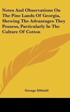 Notes And Observations On The Pine Lands Of Georgia, Shewing The Advantages They Possess, Particularly In The Culture Of Cotton - Sibbald, George
