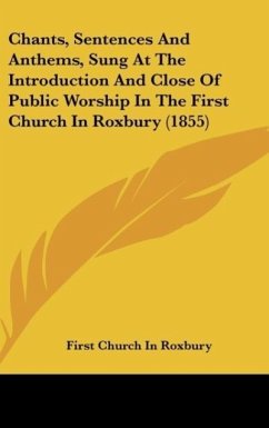 Chants, Sentences And Anthems, Sung At The Introduction And Close Of Public Worship In The First Church In Roxbury (1855) - First Church In Roxbury
