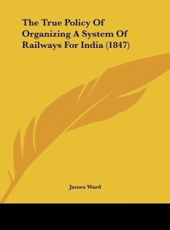 The True Policy Of Organizing A System Of Railways For India (1847) - Ward, James