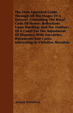 The Only Approved Guide Through All The Stages Of A Quarrel Containing The Royal Code Of Honor; Reflections Upon Duelling; And The Outline Of A Court For The Adjustment Of Disputes; With Anecdotes, Documents And Cases, Interesting To Christian Moralists