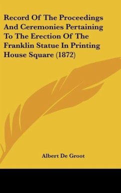 Record Of The Proceedings And Ceremonies Pertaining To The Erection Of The Franklin Statue In Printing House Square (1872) - De Groot, Albert