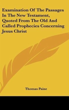 Examination Of The Passages In The New Testament, Quoted From The Old And Called Prophecies Concerning Jesus Christ - Paine, Thomas