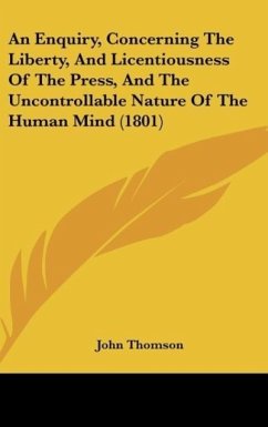 An Enquiry, Concerning The Liberty, And Licentiousness Of The Press, And The Uncontrollable Nature Of The Human Mind (1801) - Thomson, John