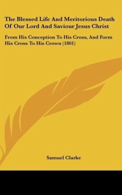 The Blessed Life And Meritorious Death Of Our Lord And Saviour Jesus Christ - Clarke, Samuel