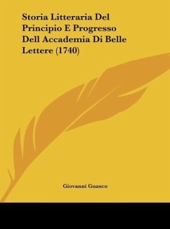 Storia Litteraria Del Principio E Progresso Dell Accademia Di Belle Lettere (1740)