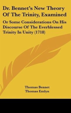 Dr. Bennet's New Theory Of The Trinity, Examined - Bennet, Thomas; Emlyn, Thomas