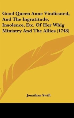Good Queen Anne Vindicated, And The Ingratitude, Insolence, Etc. Of Her Whig Ministry And The Allies (1748)