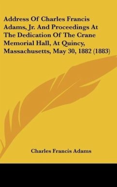 Address Of Charles Francis Adams, Jr. And Proceedings At The Dedication Of The Crane Memorial Hall, At Quincy, Massachusetts, May 30, 1882 (1883)