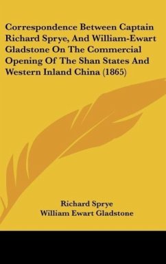 Correspondence Between Captain Richard Sprye, And William-Ewart Gladstone On The Commercial Opening Of The Shan States And Western Inland China (1865) - Sprye, Richard; Gladstone, William Ewart