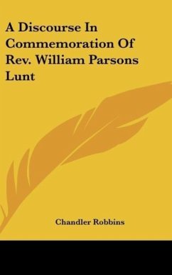 A Discourse In Commemoration Of Rev. William Parsons Lunt - Robbins, Chandler