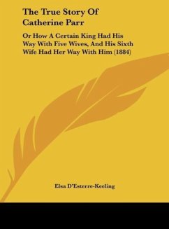 The True Story Of Catherine Parr - D'Esterre-Keeling, Elsa