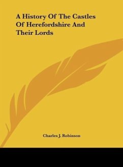 A History Of The Castles Of Herefordshire And Their Lords - Robinson, Charles J.