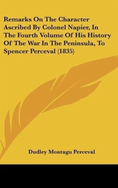 Remarks On The Character Ascribed By Colonel Napier, In The Fourth Volume Of His History Of The War In The Peninsula, To Spencer Perceval (1835)