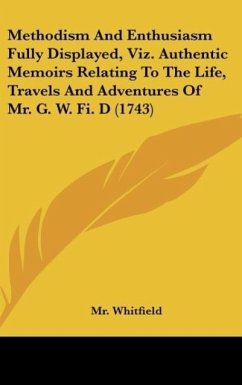 Methodism And Enthusiasm Fully Displayed, Viz. Authentic Memoirs Relating To The Life, Travels And Adventures Of Mr. G. W. Fi. D (1743) - Whitfield