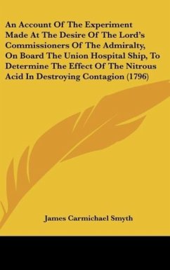 An Account Of The Experiment Made At The Desire Of The Lord's Commissioners Of The Admiralty, On Board The Union Hospital Ship, To Determine The Effect Of The Nitrous Acid In Destroying Contagion (1796) - Smyth, James Carmichael