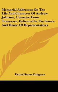 Memorial Addresses On The Life And Character Of Andrew Johnson, A Senator From Tennessee, Delivered In The Senate And House Of Representatives - United States Congress