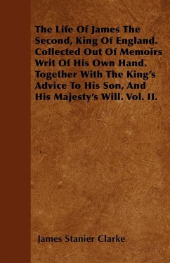 The Life Of James The Second, King Of England. Collected Out Of Memoirs Writ Of His Own Hand. Together With The King's Advice To His Son, And His Majesty's Will. Vol. II. - Clarke, James Stanier