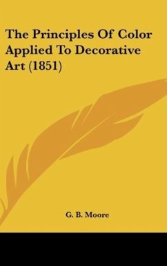 The Principles Of Color Applied To Decorative Art (1851) - Moore, G. B.