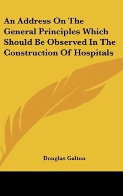 An Address On The General Principles Which Should Be Observed In The Construction Of Hospitals - Galton, Douglas